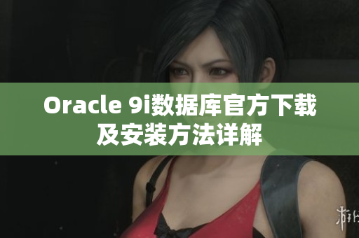 Oracle 9i數(shù)據(jù)庫(kù)官方下載及安裝方法詳解