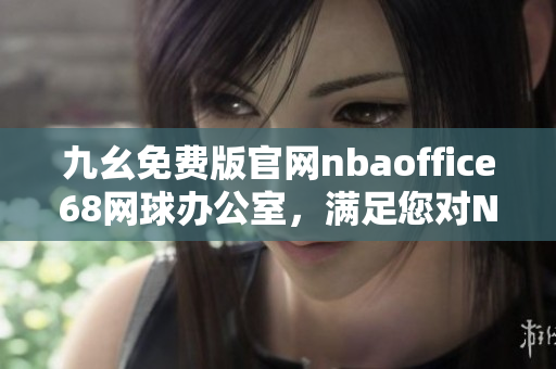 九幺免費(fèi)版官網(wǎng)nbaoffice68網(wǎng)球辦公室，滿足您對(duì)NBA比賽的所有需求