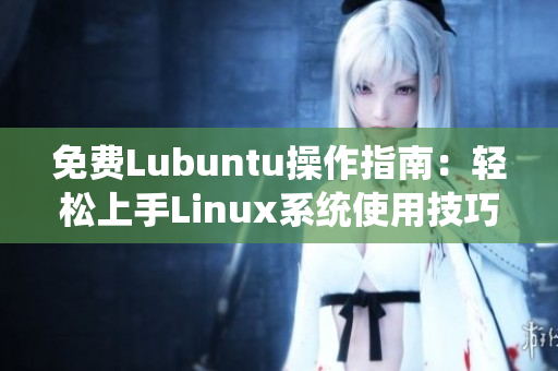 免費(fèi)Lubuntu操作指南：輕松上手Linux系統(tǒng)使用技巧及優(yōu)化建議