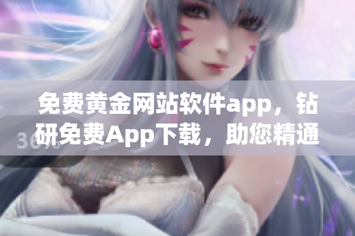 免費黃金網(wǎng)站軟件app，鉆研免費App下載，助您精通黃金行情信息