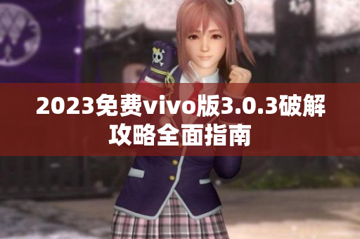 2023免費vivo版3.0.3破解攻略全面指南