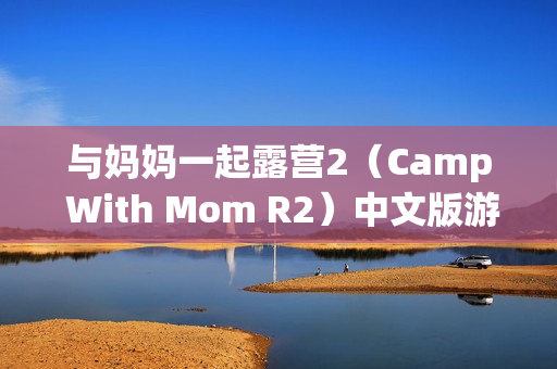 與媽媽一起露營2（Camp With Mom R2）中文版游戲——一場家庭親子對決的露營冒險