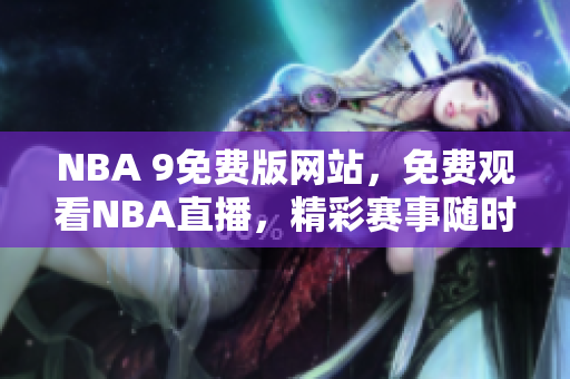 NBA 9免費版網(wǎng)站，免費觀看NBA直播，精彩賽事隨時追