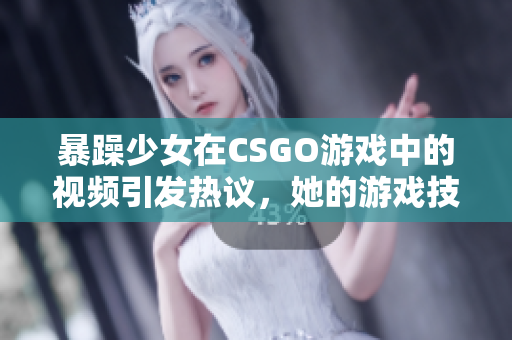 暴躁少女在CSGO游戲中的視頻引發(fā)熱議，她的游戲技能與情緒控制成為焦點