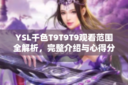 YSL千色T9T9T9觀看范圍全解析，完整介紹與心得分享