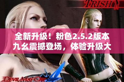 全新升級！粉色2.5.2版本九幺震撼登場，體驗升級大革新