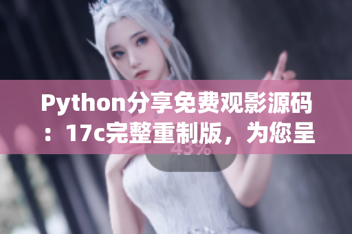 Python分享免費(fèi)觀影源碼：17c完整重制版，為您呈現(xiàn)全新品質(zhì)！