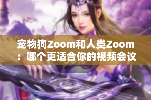 寵物狗Zoom和人類Zoom：哪個更適合你的視頻會議需求？