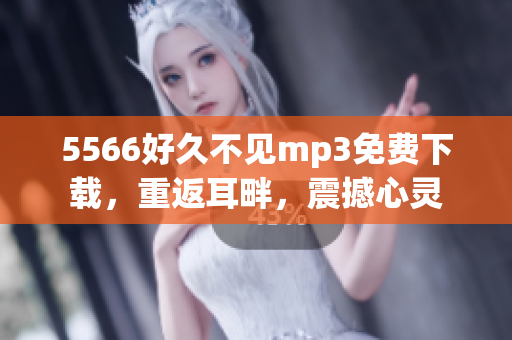 5566好久不見mp3免費(fèi)下載，重返耳畔，震撼心靈