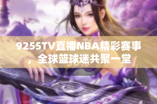 9255TV直播NBA精彩賽事，全球籃球迷共聚一堂