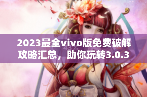 2023最全vivo版免費(fèi)破解攻略匯總，助你玩轉(zhuǎn)3.0.3