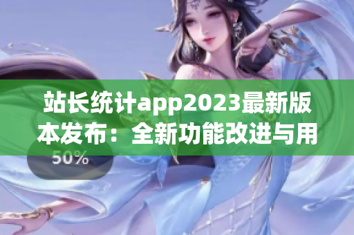 站長(zhǎng)統(tǒng)計(jì)app2023最新版本發(fā)布：全新功能改進(jìn)與用戶體驗(yàn)升級(jí)