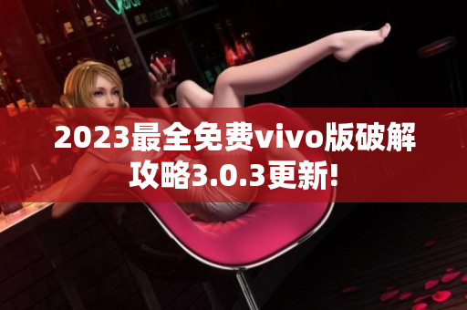 2023最全免費vivo版破解攻略3.0.3更新!