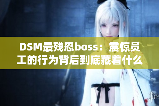 DSM最殘忍boss：震驚員工的行為背后到底藏著什么？