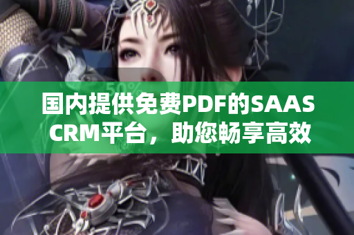 國內(nèi)提供免費PDF的SAAS CRM平臺，助您暢享高效管理