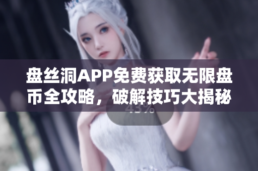 盤絲洞APP免費(fèi)獲取無限盤幣全攻略，破解技巧大揭秘