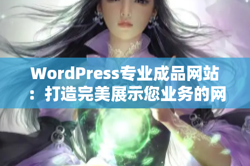 WordPress專業(yè)成品網(wǎng)站：打造完美展示您業(yè)務(wù)的網(wǎng)站