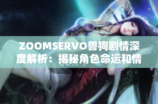 ZOOMSERVO獸狗劇情深度解析：揭秘角色命運(yùn)和情節(jié)走向