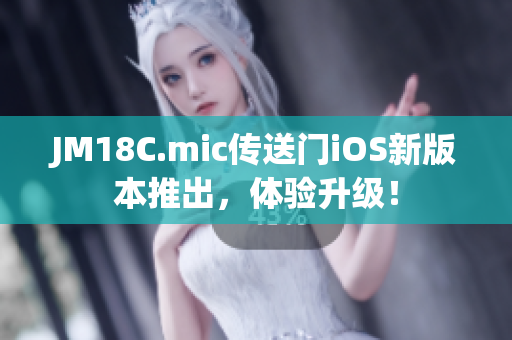 JM18C.mic傳送門iOS新版本推出，體驗升級！