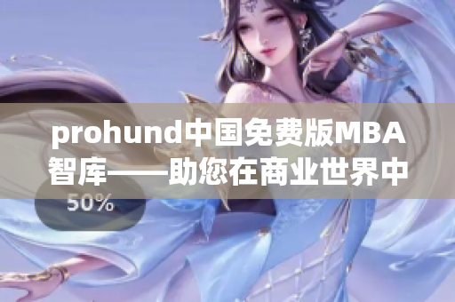 prohund中國免費版MBA智庫——助您在商業(yè)世界中騰飛