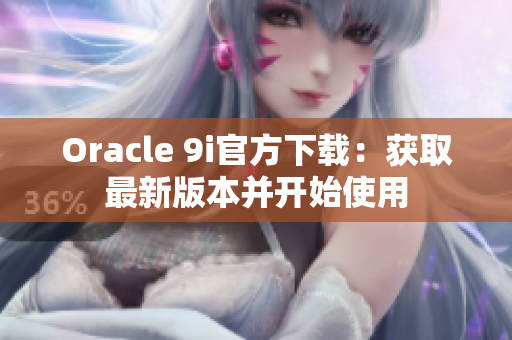 Oracle 9i官方下載：獲取最新版本并開(kāi)始使用