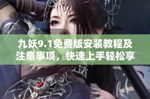 九妖9.1免費(fèi)版安裝教程及注意事項(xiàng)，快速上手輕松享受音樂世界