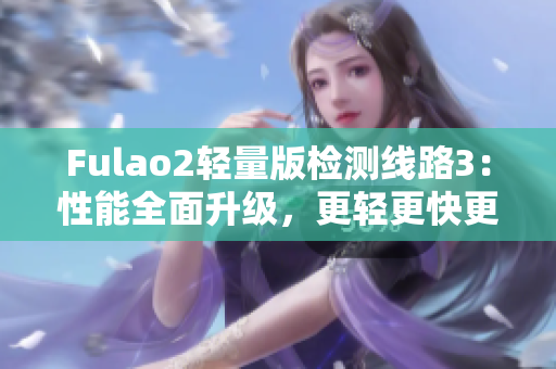 Fulao2輕量版檢測線路3：性能全面升級，更輕更快更穩(wěn)定