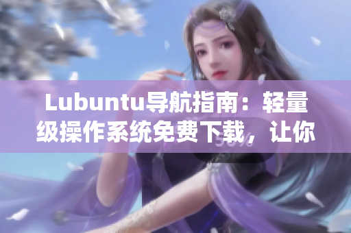 Lubuntu導(dǎo)航指南：輕量級(jí)操作系統(tǒng)免費(fèi)下載，讓你輕松玩轉(zhuǎn)Linux