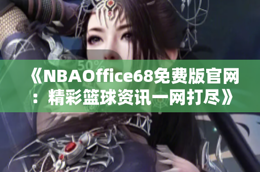 《NBAOffice68免費版官網(wǎng)：精彩籃球資訊一網(wǎng)打盡》