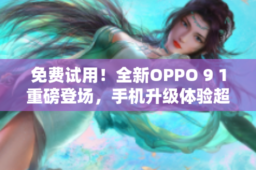 免費試用！全新OPPO 9 1重磅登場，手機升級體驗超值享受