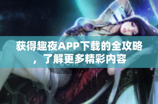 獲得趣夜APP下載的全攻略，了解更多精彩內容