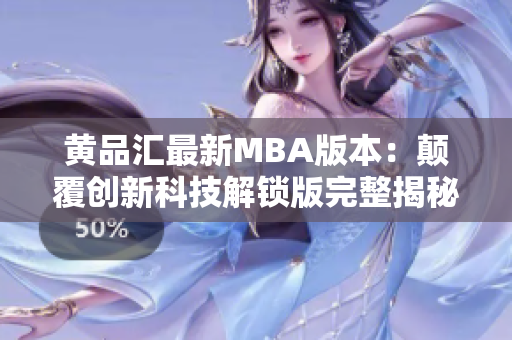 黃品匯最新MBA版本：顛覆創(chuàng)新科技解鎖版完整揭秘