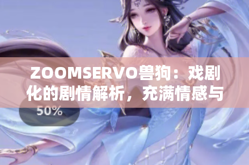 ZOOMSERVO獸狗：戲劇化的劇情解析，充滿情感與沖突