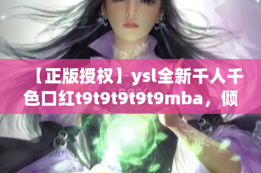 【正版授權】ysl全新千人千色口紅t9t9t9t9t9mba，傾情推薦！