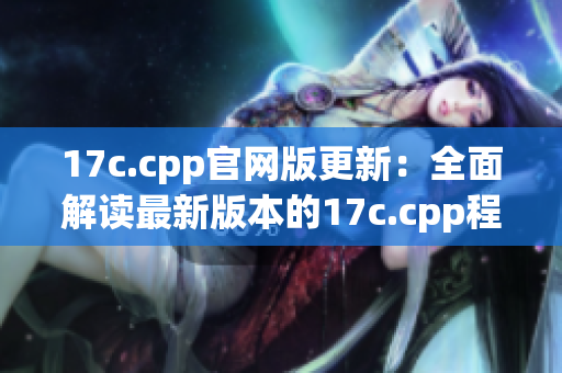 17c.cpp官網版更新：全面解讀最新版本的17c.cpp程序