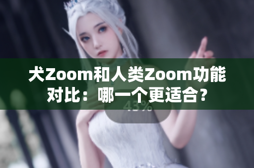 犬Zoom和人類Zoom功能對(duì)比：哪一個(gè)更適合？