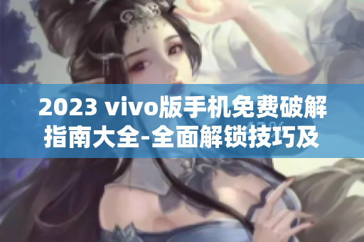 2023 vivo版手機(jī)免費(fèi)破解指南大全-全面解鎖技巧及教程