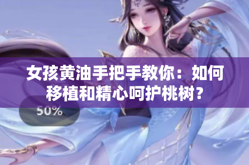 女孩黃油手把手教你：如何移植和精心呵護(hù)桃樹？