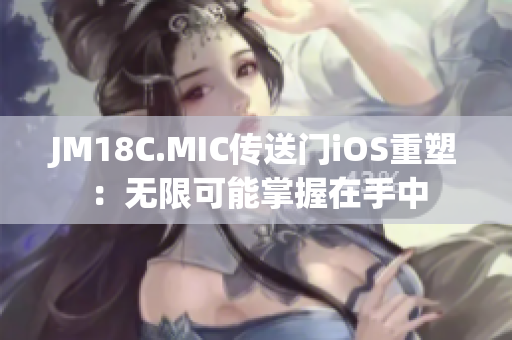 JM18C.MIC傳送門iOS重塑：無限可能掌握在手中