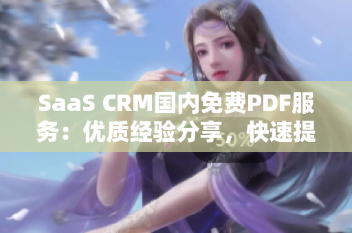 SaaS CRM國(guó)內(nèi)免費(fèi)PDF服務(wù)：優(yōu)質(zhì)經(jīng)驗(yàn)分享，快速提升客戶關(guān)系管理水平