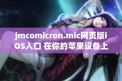 jmcomicron.mic網(wǎng)頁版iOS入口 在你的蘋果設(shè)備上暢享 jmcomicron.mic 精彩漫畫內(nèi)容