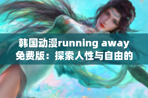 韓國動漫running away免費版：探索人性與自由的故事