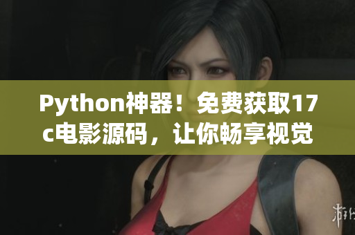 Python神器！免費(fèi)獲取17c電影源碼，讓你暢享視覺(jué)盛宴