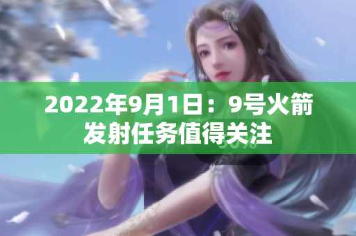 2022年9月1日：9號(hào)火箭發(fā)射任務(wù)值得關(guān)注