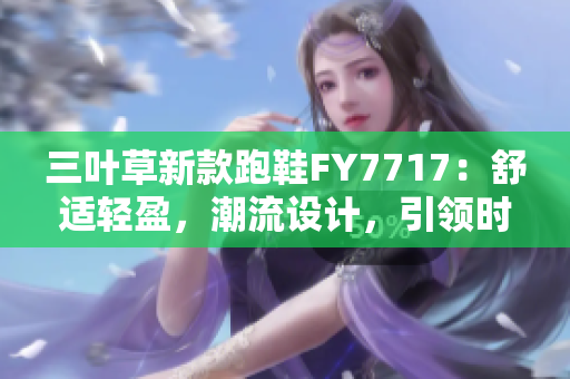 三葉草新款跑鞋FY7717：舒適輕盈，潮流設計，引領時尚潮流