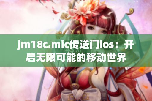 jm18c.mic傳送門(mén)ios：開(kāi)啟無(wú)限可能的移動(dòng)世界