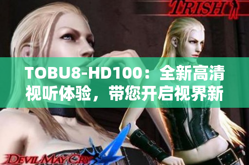 TOBU8-HD100：全新高清視聽體驗(yàn)，帶您開啟視界新境界