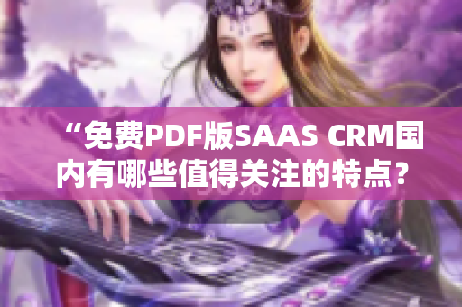 “免費(fèi)PDF版SAAS CRM國(guó)內(nèi)有哪些值得關(guān)注的特點(diǎn)？”