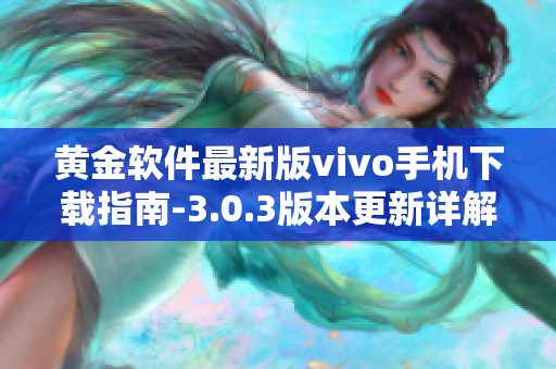 黃金軟件最新版vivo手機下載指南-3.0.3版本更新詳解