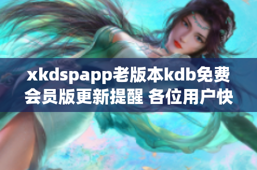 xkdspapp老版本kdb免費會員版更新提醒 各位用戶快來升級版本享受更多功能